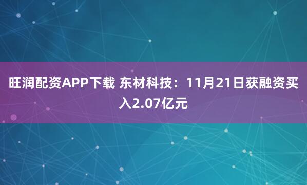 旺润配资APP下载 东材科技：11月21日获融资买入2.07亿元