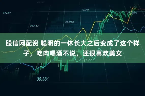 股信网配资 聪明的一休长大之后变成了这个样子，吃肉喝酒不说，还很喜欢美女