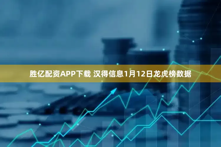 胜亿配资APP下载 汉得信息1月12日龙虎榜数据