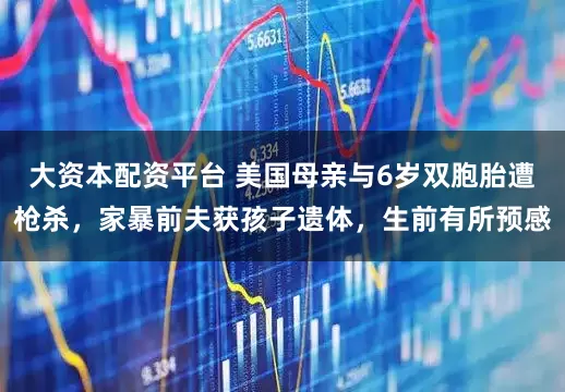 大资本配资平台 美国母亲与6岁双胞胎遭枪杀，家暴前夫获孩子遗体，生前有所预感
