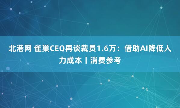 北港网 雀巢CEO再谈裁员1.6万：借助AI降低人力成本丨消费参考