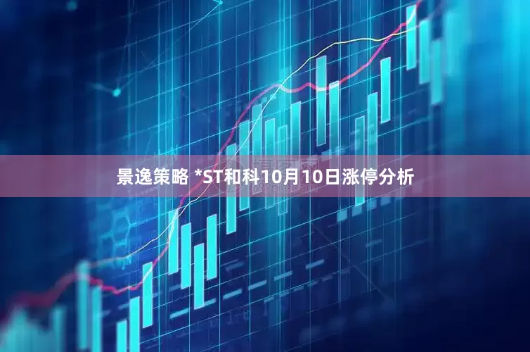 景逸策略 *ST和科10月10日涨停分析